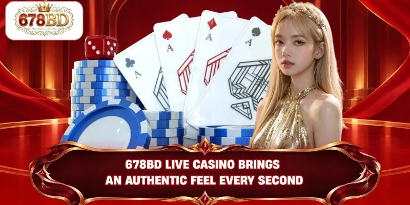 678BD live casino brings an authentic feel every second