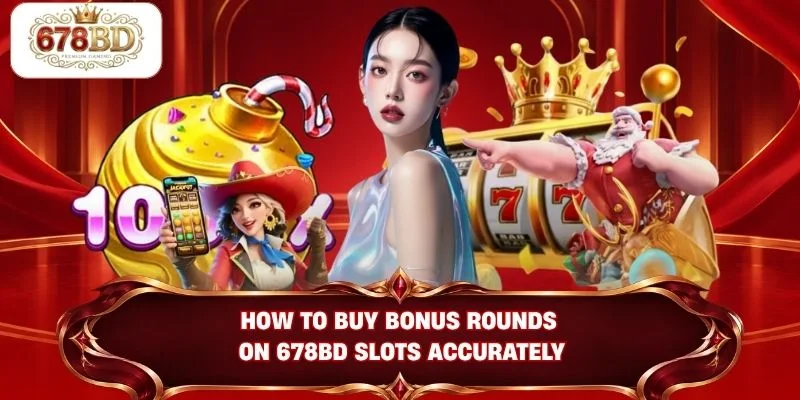 How to buy bonus rounds on 678BD slots accurately