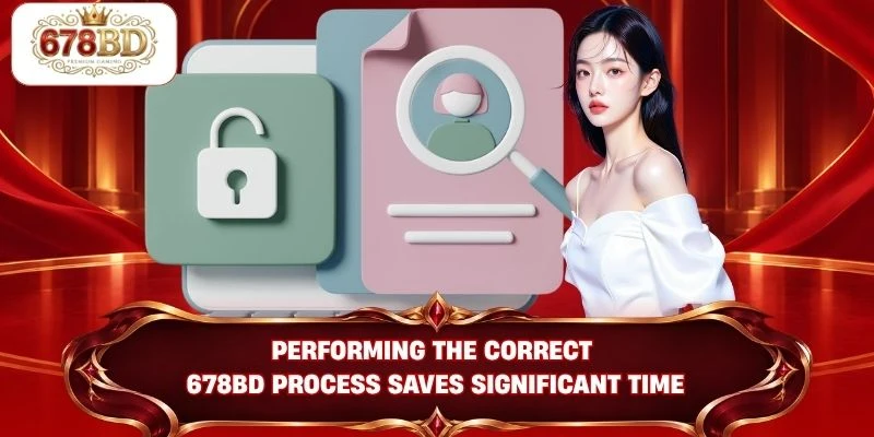 Performing the correct 678BD process saves significant time