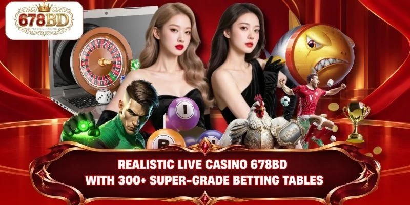 Realistic Live Casino 678BD with 300+ super-grade betting tables